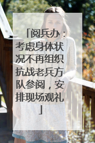 阅兵办：考虑身体状况不再组织抗战老兵方队参阅，安排现场观礼