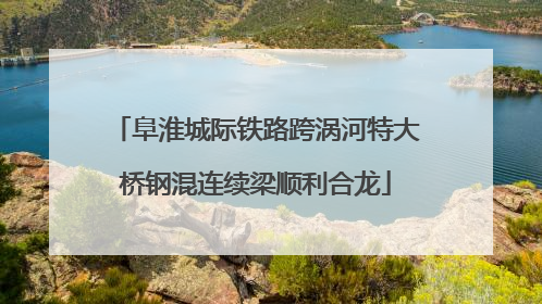 阜淮城际铁路跨涡河特大桥钢混连续梁顺利合龙