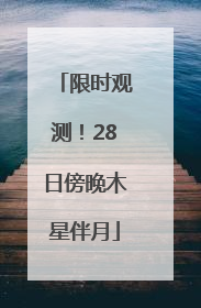 限时观测！28日傍晚木星伴月
