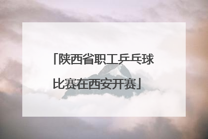 陕西省职工乒乓球比赛在西安开赛