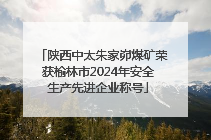 陕西中太朱家峁煤矿荣获榆林市2024年安全生产先进企业称号