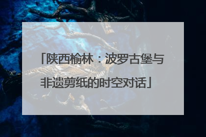 陕西榆林：波罗古堡与非遗剪纸的时空对话