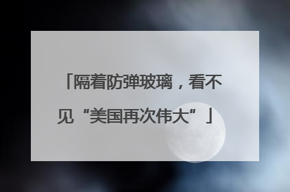 隔着防弹玻璃，看不见“美国再次伟大”