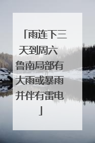 雨连下三天到周六 鲁南局部有大雨或暴雨并伴有雷电