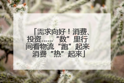 需求向好！消费、投资……“数”里行间看物流“跑”起来 消费“热”起来