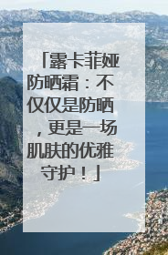 露卡菲娅防晒霜：不仅仅是防晒，更是一场肌肤的优雅守护！