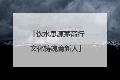饮水思源茅箭行 文化铸魂育新人