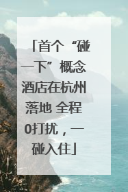 首个“碰一下”概念酒店在杭州落地 全程0打扰，一碰入住