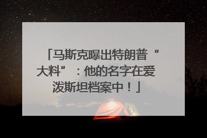 马斯克曝出特朗普“大料”：他的名字在爱泼斯坦档案中！