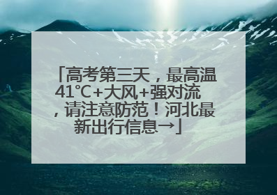 高考第三天，最高温41℃+大风+强对流，请注意防范！河北最新出行信息→