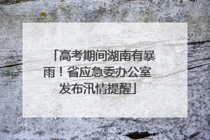 高考期间湖南有暴雨！省应急委办公室发布汛情提醒