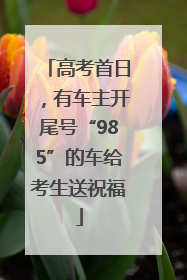 高考首日，有车主开尾号“985”的车给考生送祝福