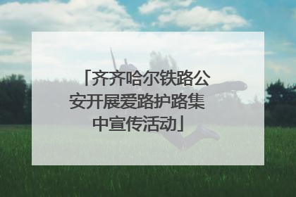 齐齐哈尔铁路公安开展爱路护路集中宣传活动