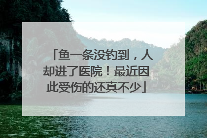 鱼一条没钓到，人却进了医院！最近因此受伤的还真不少