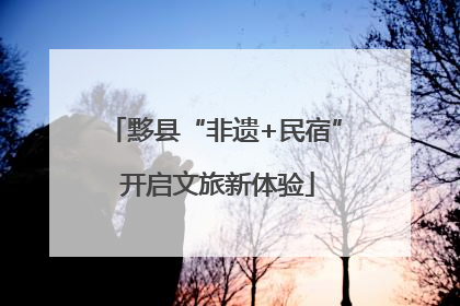 黟县“非遗+民宿” 开启文旅新体验