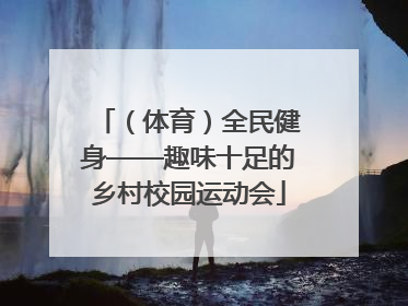 （体育）全民健身——趣味十足的乡村校园运动会