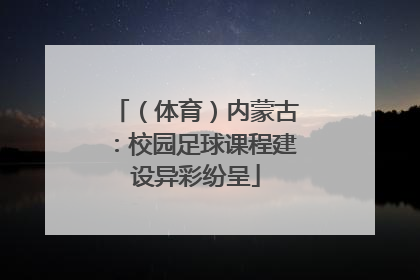 （体育）内蒙古：校园足球课程建设异彩纷呈