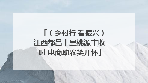 （乡村行·看振兴）江西都昌十里桃源丰收时 电商助农笑开怀