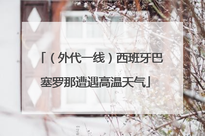 （外代一线）西班牙巴塞罗那遭遇高温天气