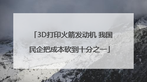 3D打印火箭发动机 我国民企把成本砍到十分之一