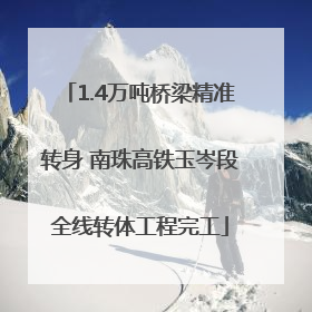 1.4万吨桥梁精准转身 南珠高铁玉岑段全线转体工程完工