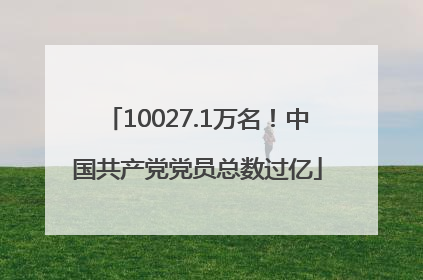 10027.1万名！中国共产党党员总数过亿