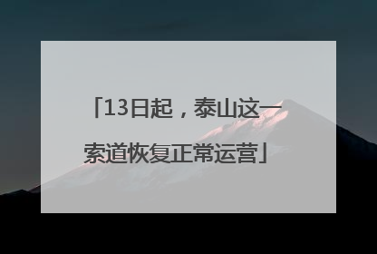 13日起，泰山这一索道恢复正常运营