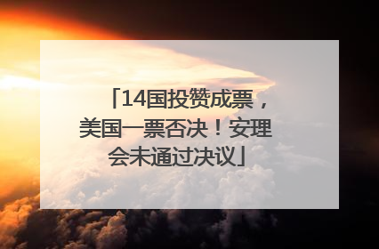 14国投赞成票，美国一票否决！安理会未通过决议