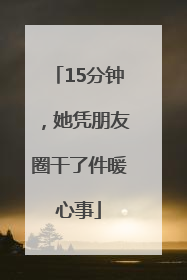 15分钟，她凭朋友圈干了件暖心事