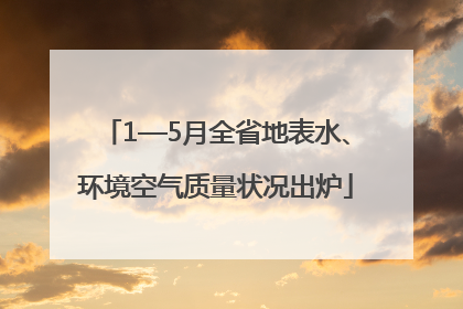 1—5月全省地表水、环境空气质量状况出炉