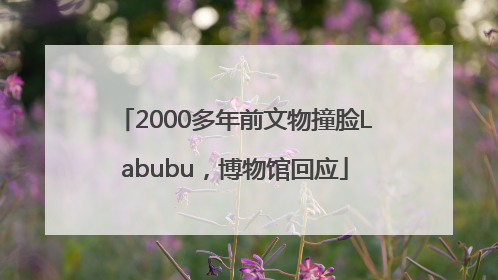 2000多年前文物撞脸Labubu，博物馆回应