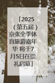 2025（第五届）京张全季体育旅游嘉年华 将于7月5日在崇礼启幕