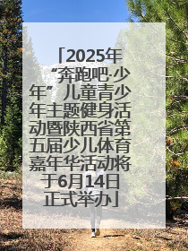 2025年“奔跑吧·少年”儿童青少年主题健身活动暨陕西省第五届少儿体育嘉年华活动将于6月14日正式举办
