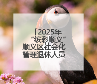 2025年“缤彩顺义”顺义区社会化管理退休人员宣传教育工作正式启动