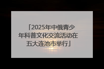 2025年中俄青少年科普文化交流活动在五大连池市举行
