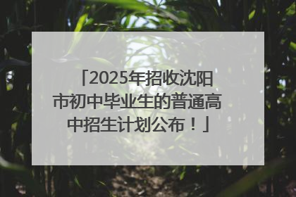 2025年招收沈阳市初中毕业生的普通高中招生计划公布！