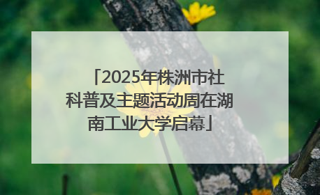 2025年株洲市社科普及主题活动周在湖南工业大学启幕