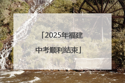 2025年福建中考顺利结束
