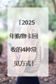 2025年购物卡回收的4种常见方式