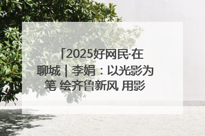 2025好网民·在聊城｜李娟：以光影为笔 绘齐鲁新风 用影视作品传递正能量
