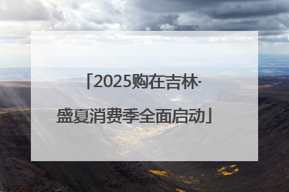 2025购在吉林·盛夏消费季全面启动