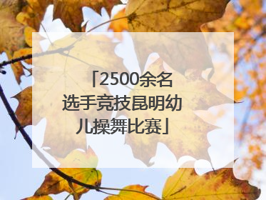 2500余名选手竞技昆明幼儿操舞比赛