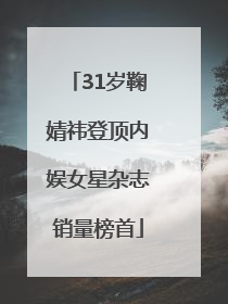 31岁鞠婧祎登顶内娱女星杂志销量榜首