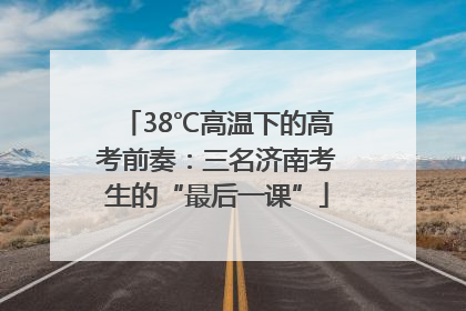 38℃高温下的高考前奏：三名济南考生的“最后一课”