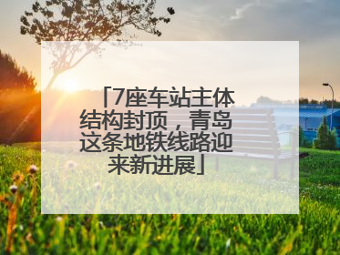 7座车站主体结构封顶，青岛这条地铁线路迎来新进展