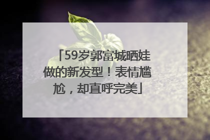 59岁郭富城晒娃做的新发型！表情尴尬，却直呼完美
