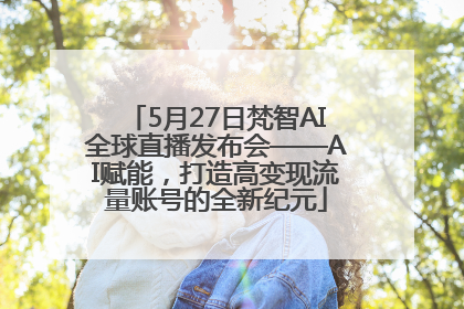 5月27日梵智AI全球直播发布会——AI赋能，打造高变现流量账号的全新纪元
