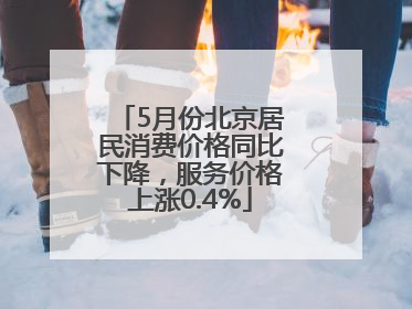 5月份北京居民消费价格同比下降，服务价格上涨0.4%