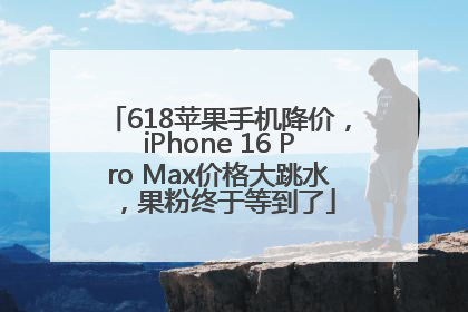 618苹果手机降价，iPhone 16 Pro Max价格大跳水，果粉终于等到了