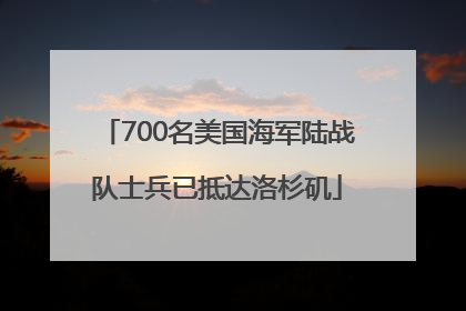 700名美国海军陆战队士兵已抵达洛杉矶